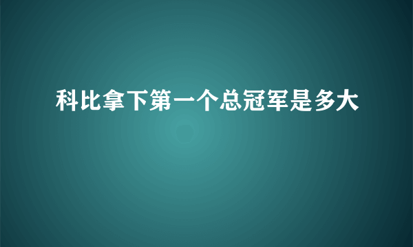 科比拿下第一个总冠军是多大