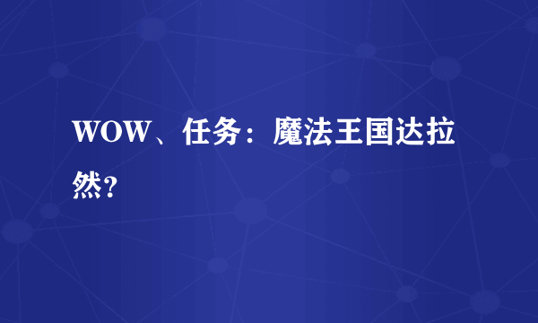 WOW、任务：魔法王国达拉然？