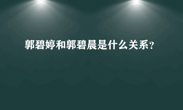 郭碧婷和郭碧晨是什么关系？