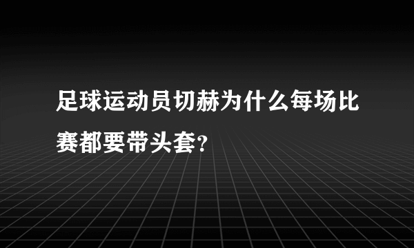 足球运动员切赫为什么每场比赛都要带头套？