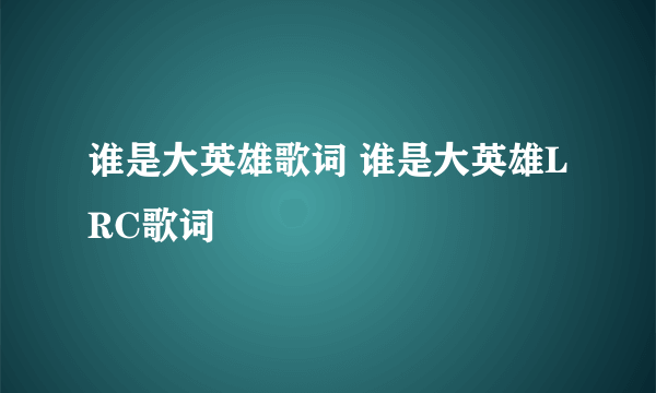 谁是大英雄歌词 谁是大英雄LRC歌词