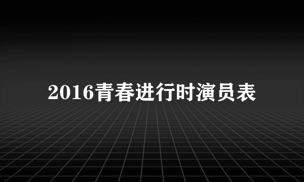 2016青春进行时演员表