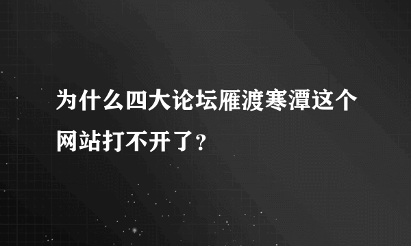 为什么四大论坛雁渡寒潭这个网站打不开了？