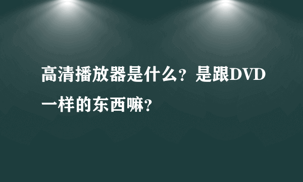 高清播放器是什么？是跟DVD一样的东西嘛？