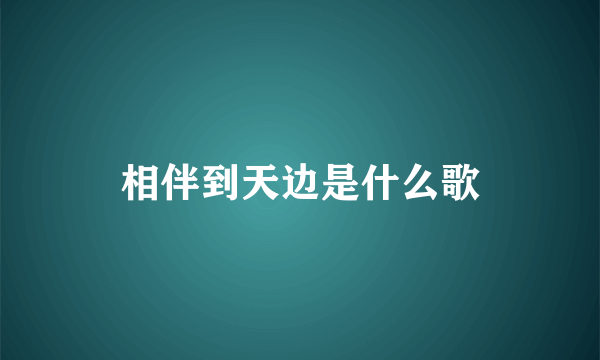 相伴到天边是什么歌