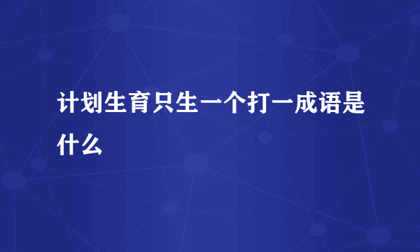 计划生育只生一个打一成语是什么