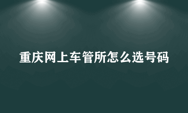 重庆网上车管所怎么选号码