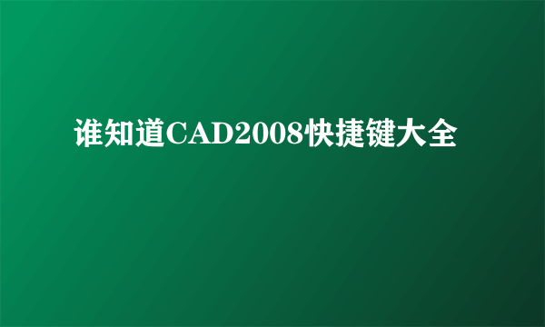 谁知道CAD2008快捷键大全