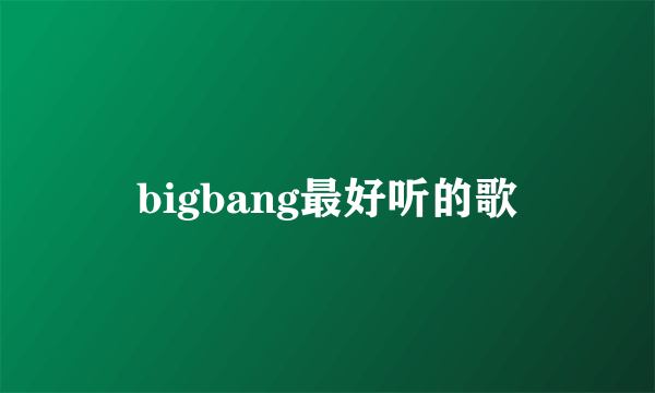 bigbang最好听的歌