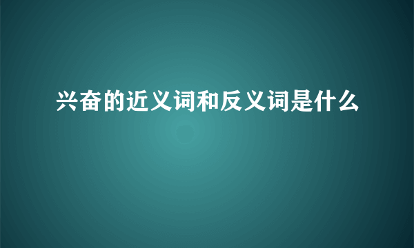 兴奋的近义词和反义词是什么