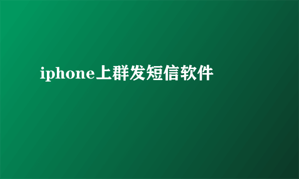 iphone上群发短信软件