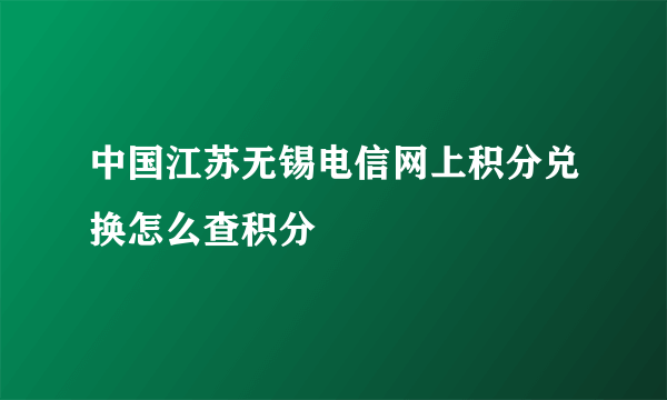 中国江苏无锡电信网上积分兑换怎么查积分