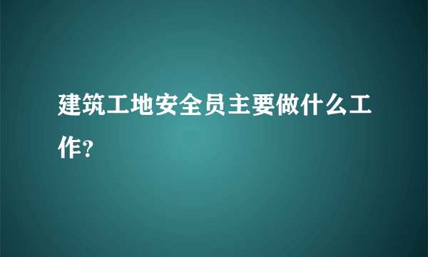 建筑工地安全员主要做什么工作？