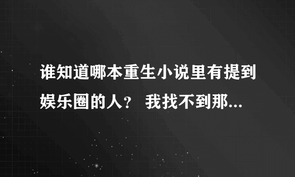 谁知道哪本重生小说里有提到娱乐圈的人？ 我找不到那本书叫什么名了，好像有说到男主角有点像张国荣，谢谢