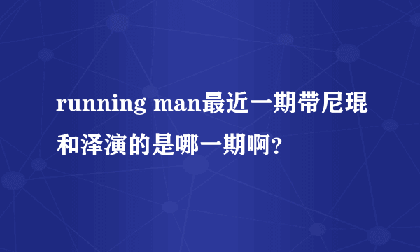 running man最近一期带尼琨和泽演的是哪一期啊？