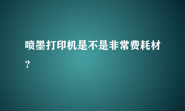 喷墨打印机是不是非常费耗材？