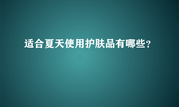 适合夏天使用护肤品有哪些？