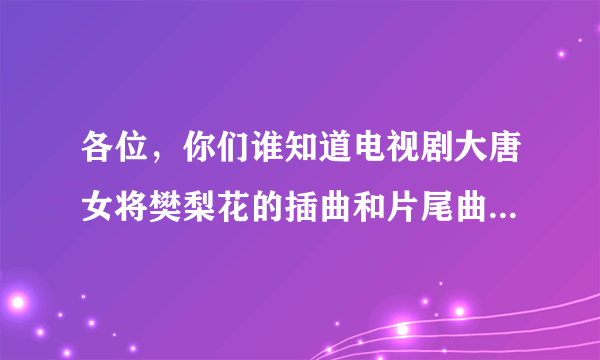 各位，你们谁知道电视剧大唐女将樊梨花的插曲和片尾曲，推荐几首！！！