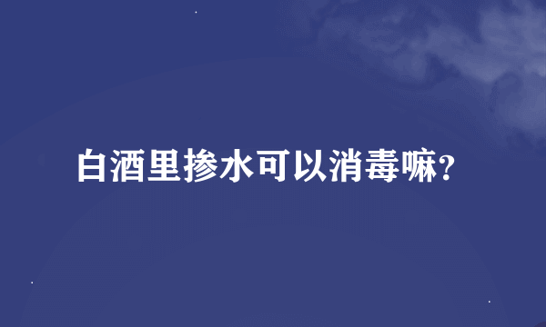 白酒里掺水可以消毒嘛？