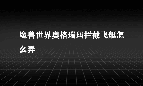 魔兽世界奥格瑞玛拦截飞艇怎么弄