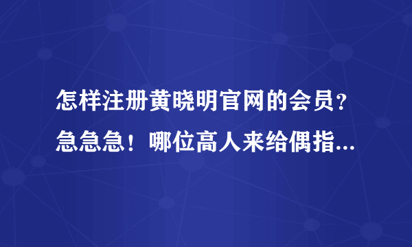 怎样注册黄晓明官网的会员？急急急！哪位高人来给偶指点一下拜托