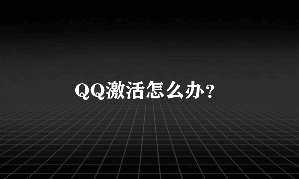 QQ激活怎么办？