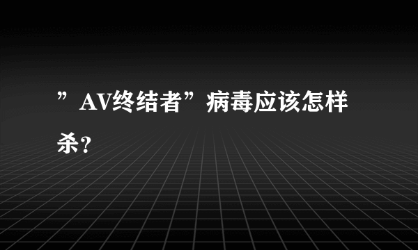 ”AV终结者”病毒应该怎样杀？