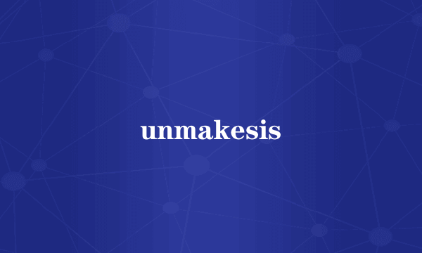 unmakesis