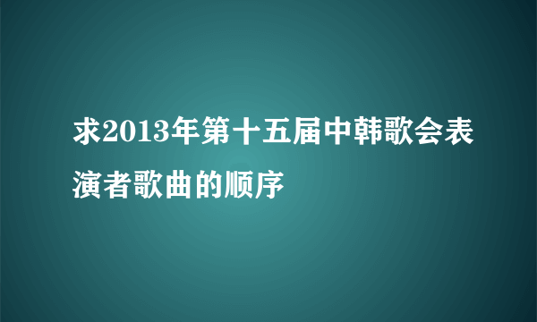 求2013年第十五届中韩歌会表演者歌曲的顺序