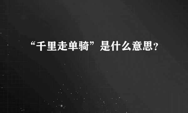 “千里走单骑”是什么意思？