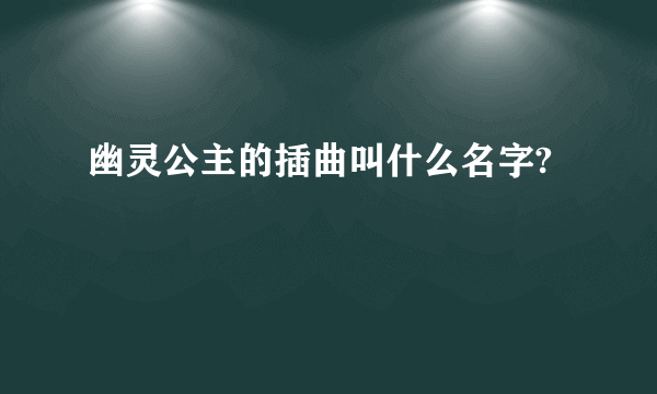 幽灵公主的插曲叫什么名字?