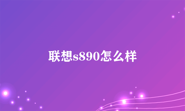 联想s890怎么样