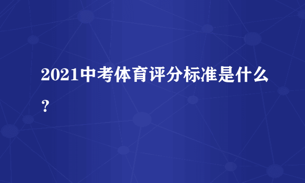 2021中考体育评分标准是什么？