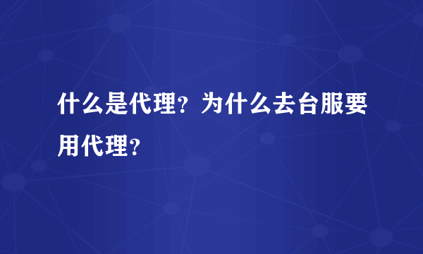 什么是代理？为什么去台服要用代理？