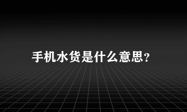 手机水货是什么意思？