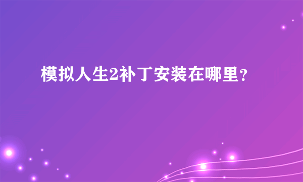 模拟人生2补丁安装在哪里？