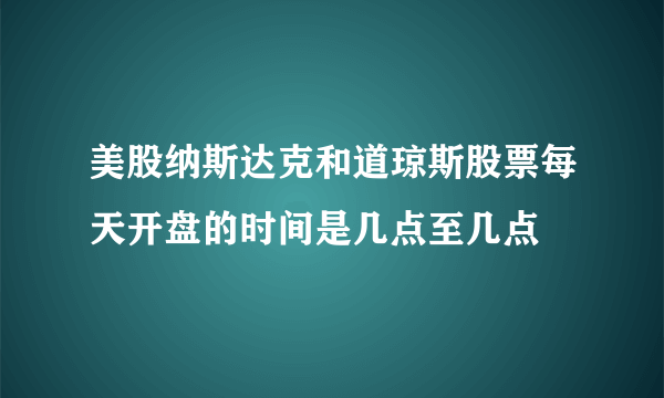 美股纳斯达克和道琼斯股票每天开盘的时间是几点至几点