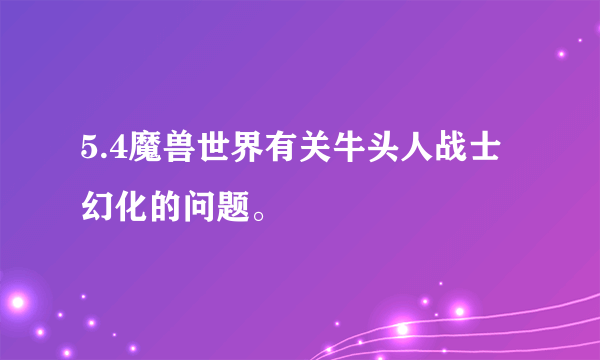 5.4魔兽世界有关牛头人战士幻化的问题。