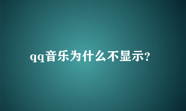 qq音乐为什么不显示？