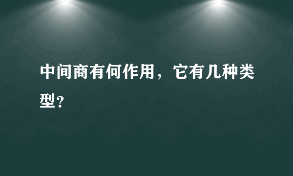 中间商有何作用，它有几种类型？