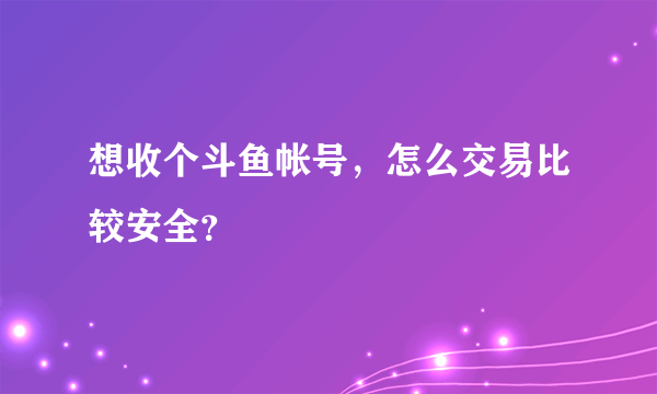 想收个斗鱼帐号，怎么交易比较安全？