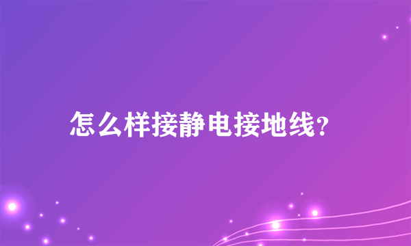 怎么样接静电接地线？