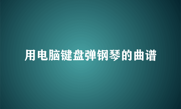 用电脑键盘弹钢琴的曲谱