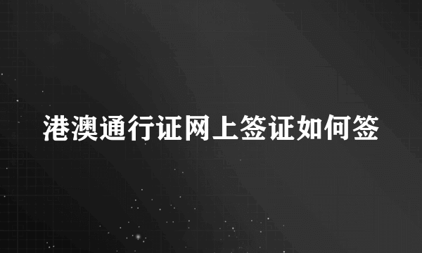 港澳通行证网上签证如何签