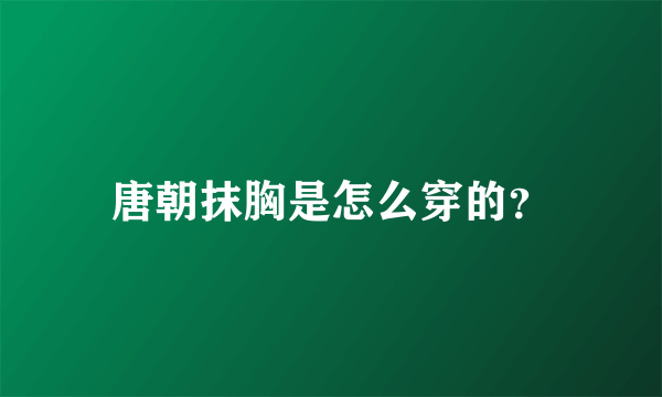 唐朝抹胸是怎么穿的？