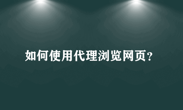 如何使用代理浏览网页？