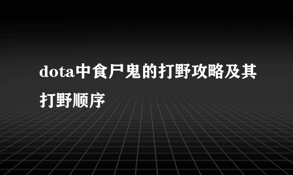 dota中食尸鬼的打野攻略及其打野顺序