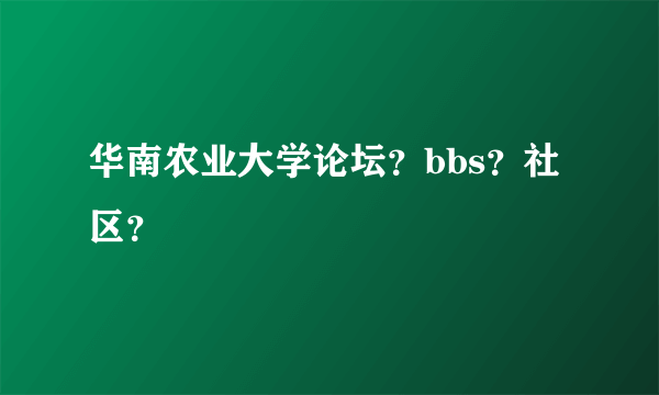 华南农业大学论坛？bbs？社区？