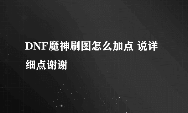 DNF魔神刷图怎么加点 说详细点谢谢