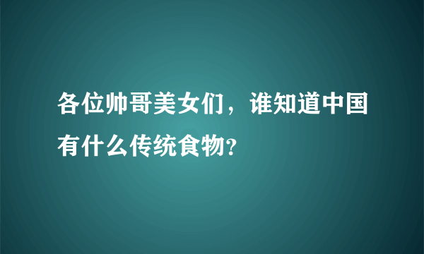 各位帅哥美女们，谁知道中国有什么传统食物？